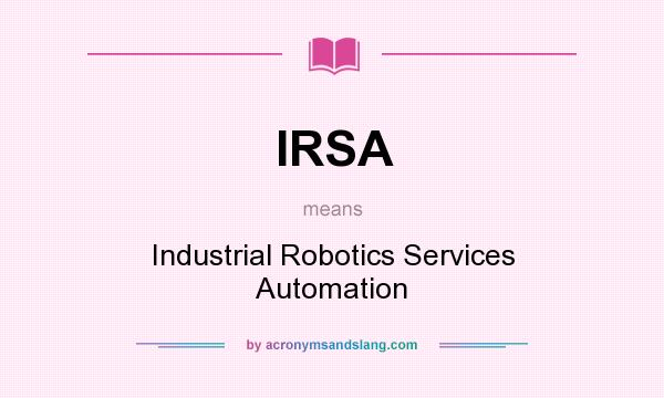 What does IRSA mean? It stands for Industrial Robotics Services Automation