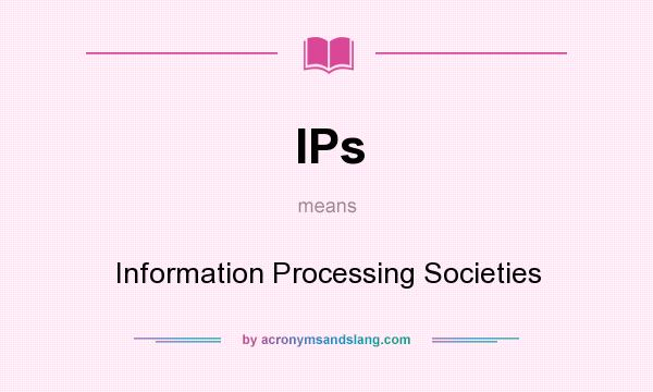 What does IPs mean? It stands for Information Processing Societies