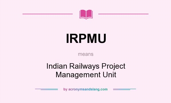 What does IRPMU mean? It stands for Indian Railways Project Management Unit