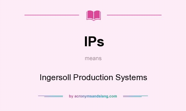 What does IPs mean? It stands for Ingersoll Production Systems