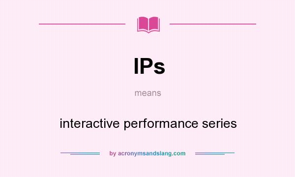 What does IPs mean? It stands for interactive performance series