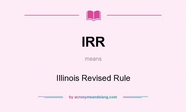 What does IRR mean? It stands for Illinois Revised Rule