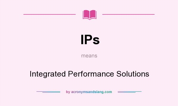 What does IPs mean? It stands for Integrated Performance Solutions