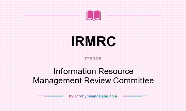 What does IRMRC mean? It stands for Information Resource Management Review Committee