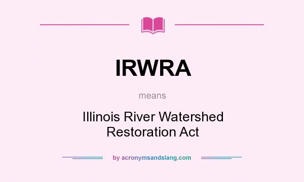 What does IRWRA mean? It stands for Illinois River Watershed Restoration Act