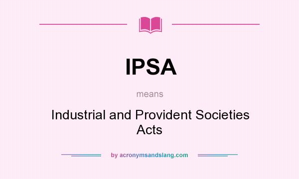 What does IPSA mean? It stands for Industrial and Provident Societies Acts