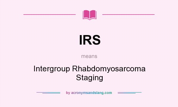What does IRS mean? It stands for Intergroup Rhabdomyosarcoma Staging