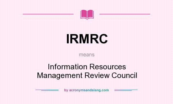 What does IRMRC mean? It stands for Information Resources Management Review Council
