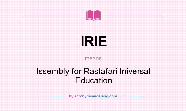 What does IRIE mean? It stands for Issembly for Rastafari Iniversal Education
