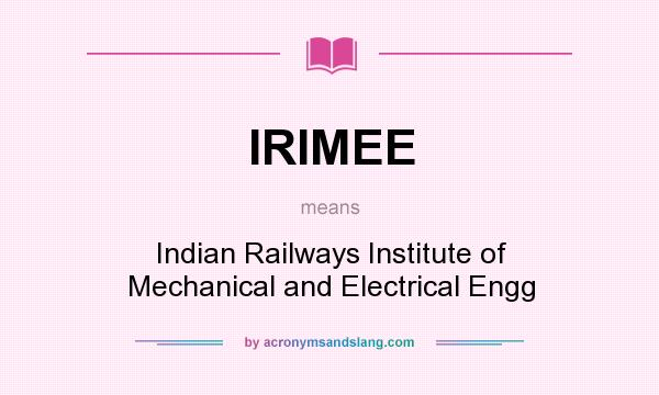 What does IRIMEE mean? It stands for Indian Railways Institute of Mechanical and Electrical Engg