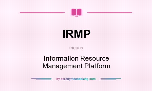 What does IRMP mean? It stands for Information Resource Management Platform