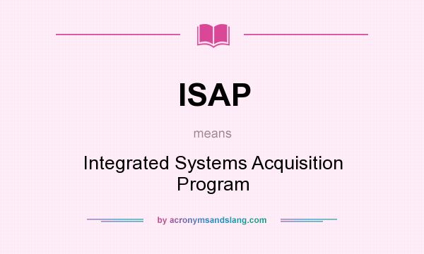 What does ISAP mean? It stands for Integrated Systems Acquisition Program