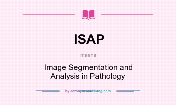 What does ISAP mean? It stands for Image Segmentation and Analysis in Pathology
