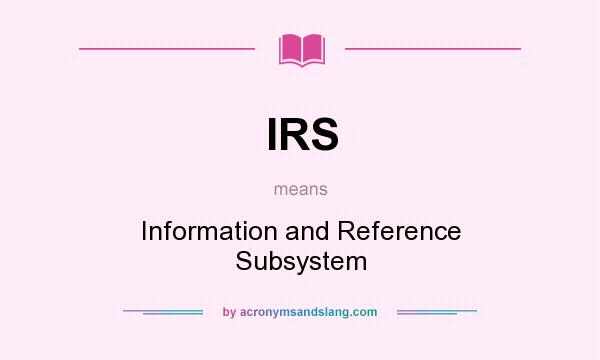 What does IRS mean? It stands for Information and Reference Subsystem