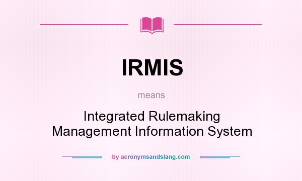 What does IRMIS mean? It stands for Integrated Rulemaking Management Information System