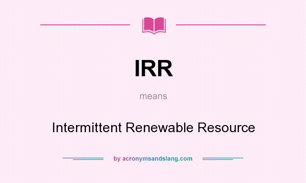 What does IRR mean? It stands for Intermittent Renewable Resource