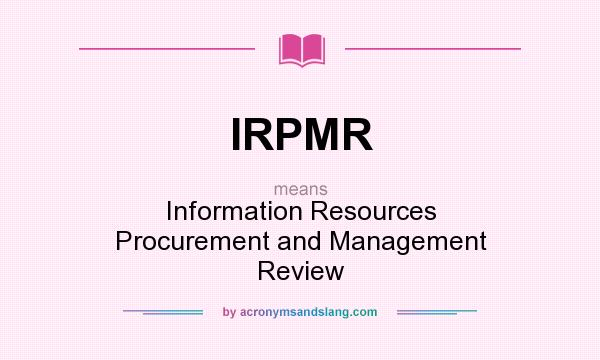 What does IRPMR mean? It stands for Information Resources Procurement and Management Review