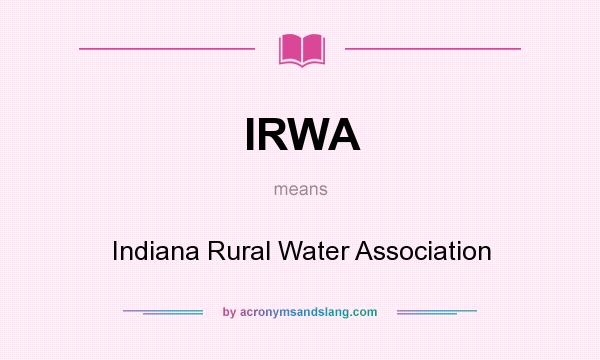 What does IRWA mean? It stands for Indiana Rural Water Association