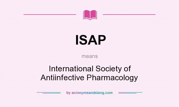 What does ISAP mean? It stands for International Society of Antiinfective Pharmacology