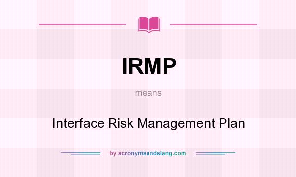 What does IRMP mean? It stands for Interface Risk Management Plan