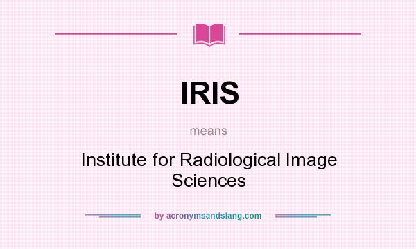 What does IRIS mean? It stands for Institute for Radiological Image Sciences