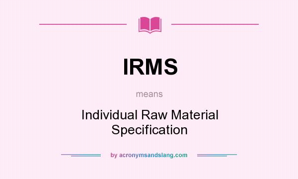 What does IRMS mean? It stands for Individual Raw Material Specification