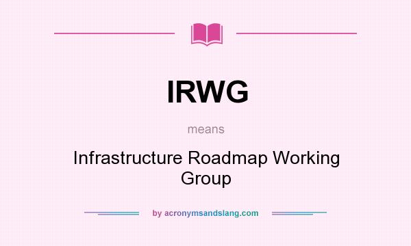 What does IRWG mean? It stands for Infrastructure Roadmap Working Group