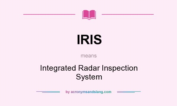 What does IRIS mean? It stands for Integrated Radar Inspection System
