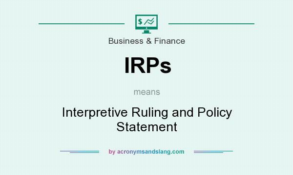 What does IRPs mean? It stands for Interpretive Ruling and Policy Statement