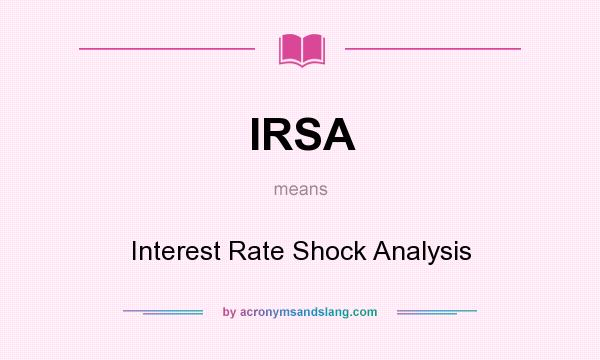 What does IRSA mean? It stands for Interest Rate Shock Analysis