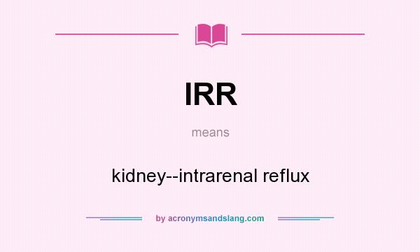 What does IRR mean? It stands for kidney--intrarenal reflux