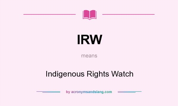 What does IRW mean? It stands for Indigenous Rights Watch