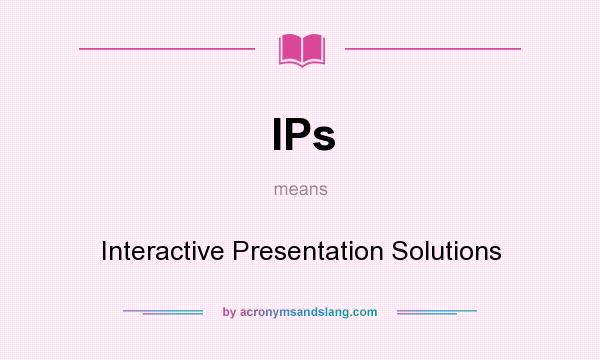 What does IPs mean? It stands for Interactive Presentation Solutions
