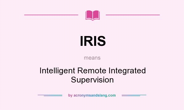 What does IRIS mean? It stands for Intelligent Remote Integrated Supervision