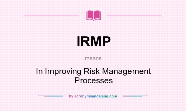 What does IRMP mean? It stands for In Improving Risk Management Processes