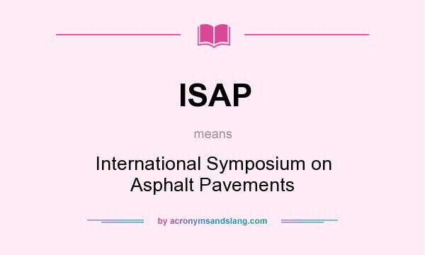 What does ISAP mean? It stands for International Symposium on Asphalt Pavements