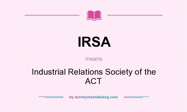 What does IRSA mean? It stands for Industrial Relations Society of the ACT