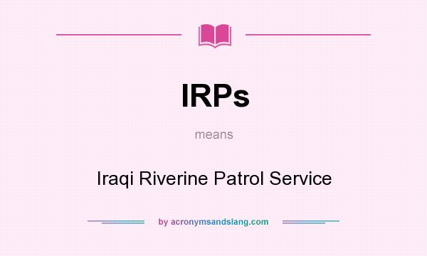 What does IRPs mean? It stands for Iraqi Riverine Patrol Service