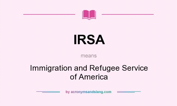 What does IRSA mean? It stands for Immigration and Refugee Service of America