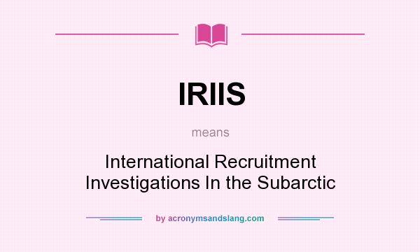 What does IRIIS mean? It stands for International Recruitment Investigations In the Subarctic