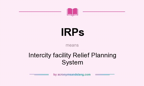 What does IRPs mean? It stands for Intercity facility Relief Planning System