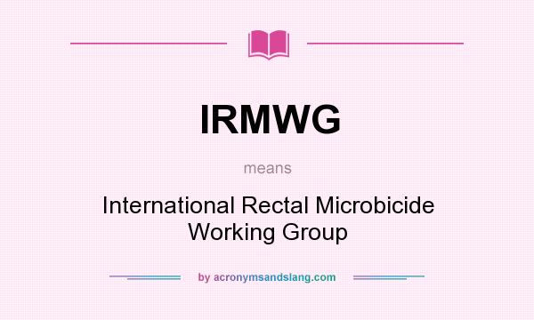 What does IRMWG mean? It stands for International Rectal Microbicide Working Group