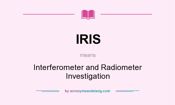 What does IRIS mean? It stands for Interferometer and Radiometer Investigation