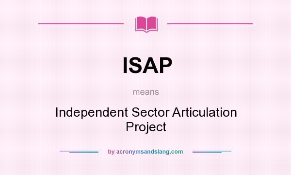 What does ISAP mean? It stands for Independent Sector Articulation Project