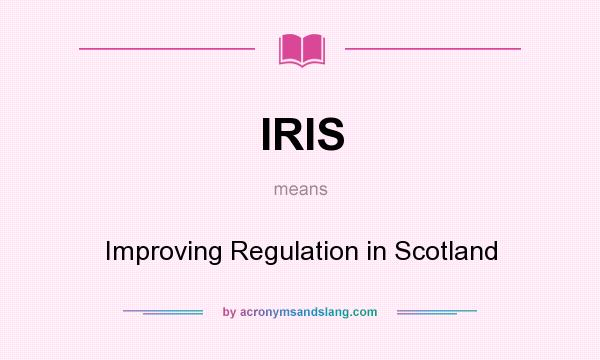 What does IRIS mean? It stands for Improving Regulation in Scotland