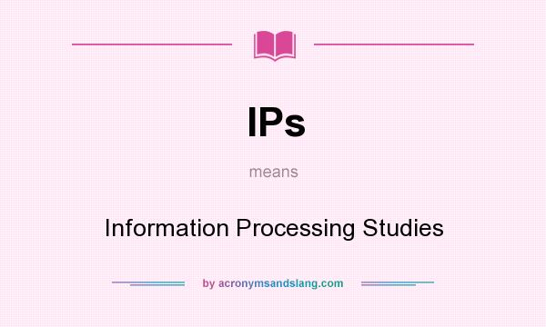 What does IPs mean? It stands for Information Processing Studies