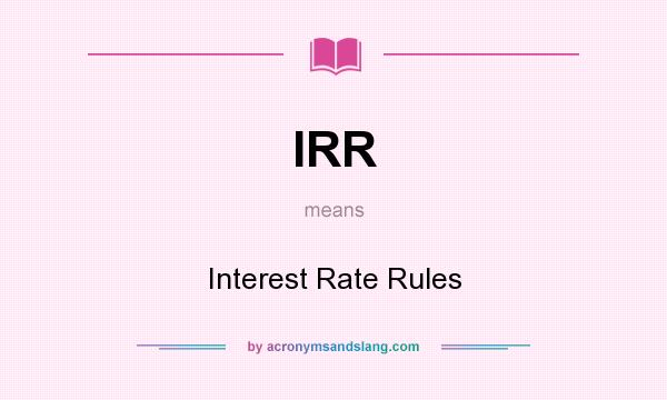 What does IRR mean? It stands for Interest Rate Rules