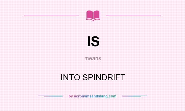What does IS mean? It stands for INTO SPINDRIFT