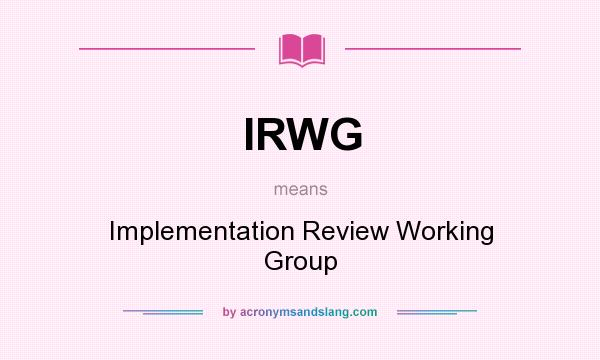 What does IRWG mean? It stands for Implementation Review Working Group