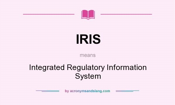 What does IRIS mean? It stands for Integrated Regulatory Information System